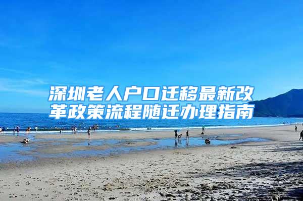 深圳老人戶口遷移最新改革政策流程隨遷辦理指南