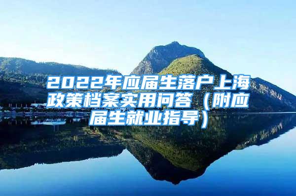 2022年應(yīng)屆生落戶上海政策檔案實用問答（附應(yīng)屆生就業(yè)指導(dǎo)）