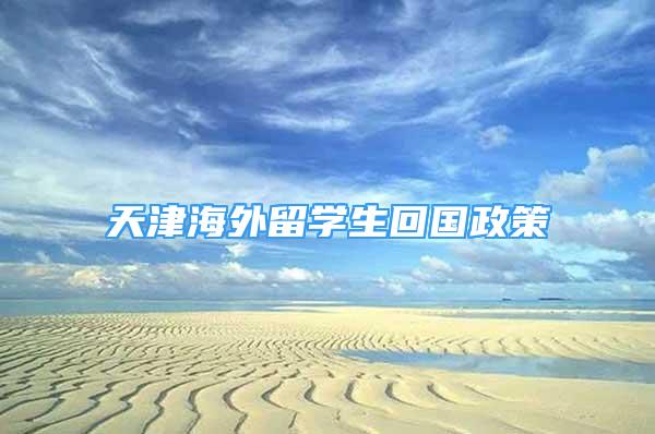 天津海外留學生回國政策