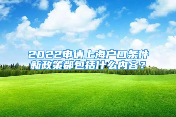 2022申請上海戶口條件新政策都包括什么內(nèi)容？