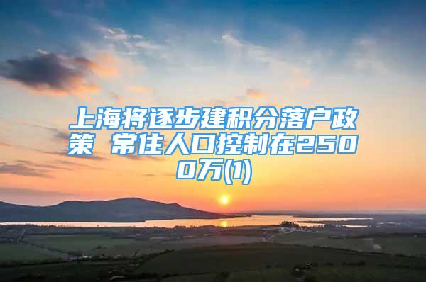 上海將逐步建積分落戶政策 常住人口控制在2500萬(1)