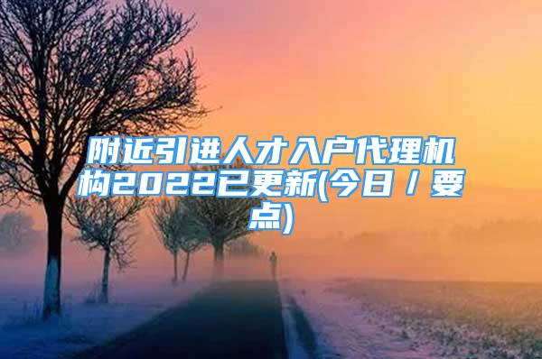 附近引進(jìn)人才入戶代理機(jī)構(gòu)2022已更新(今日／要點(diǎn))