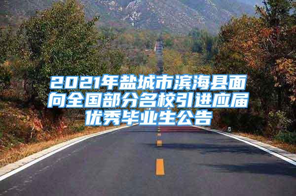 2021年鹽城市濱?？h面向全國部分名校引進(jìn)應(yīng)屆優(yōu)秀畢業(yè)生公告