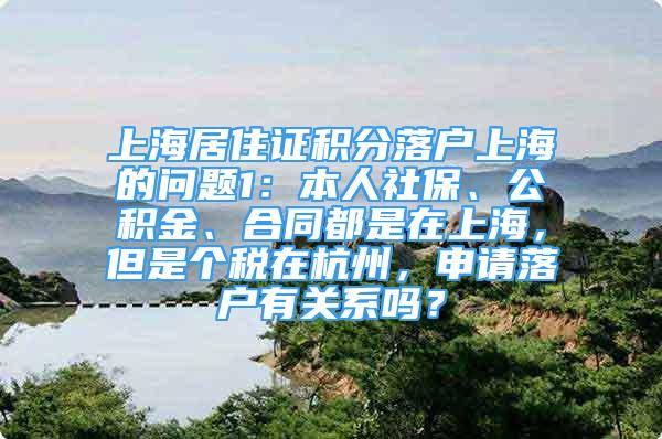 上海居住證積分落戶上海的問題1：本人社保、公積金、合同都是在上海，但是個(gè)稅在杭州，申請(qǐng)落戶有關(guān)系嗎？