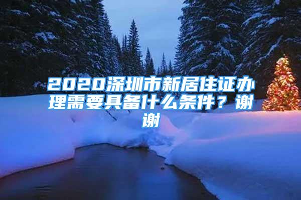 2020深圳市新居住證辦理需要具備什么條件？謝謝