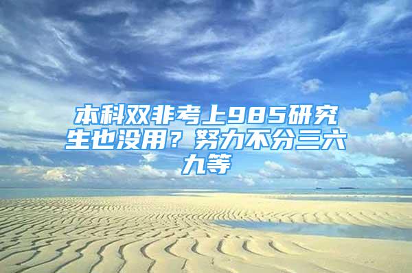 本科雙非考上985研究生也沒用？努力不分三六九等