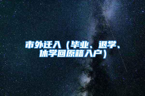 市外遷入（畢業(yè)、退學、休學回原籍入戶）