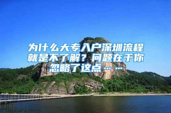 為什么大專入戶深圳流程就是不了解？問(wèn)題在于你忽略了這點(diǎn)……