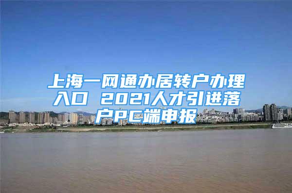 上海一網(wǎng)通辦居轉(zhuǎn)戶辦理入口 2021人才引進落戶PC端申報