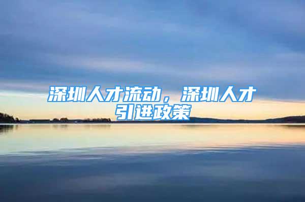 深圳人才流動，深圳人才引進政策