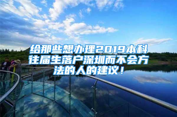 給那些想辦理2019本科往屆生落戶深圳而不會(huì)方法的人的建議！