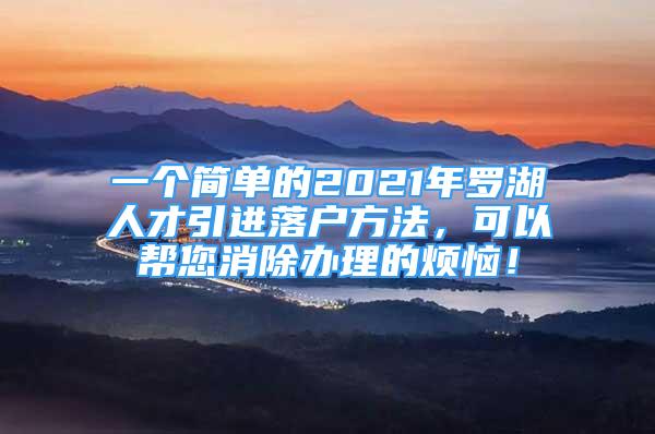 一個(gè)簡單的2021年羅湖人才引進(jìn)落戶方法，可以幫您消除辦理的煩惱！