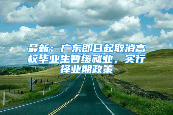 最新：廣東即日起取消高校畢業(yè)生暫緩就業(yè)，實行擇業(yè)期政策