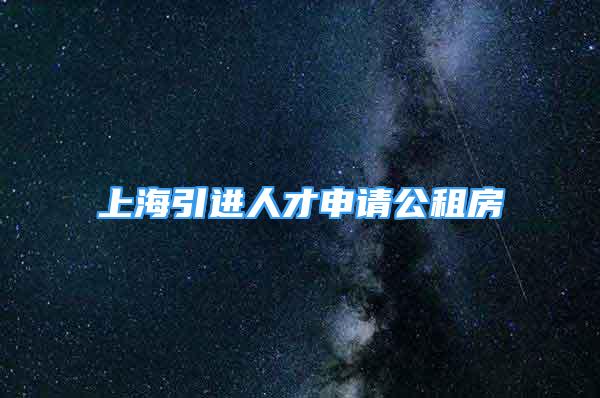 上海引進人才申請公租房