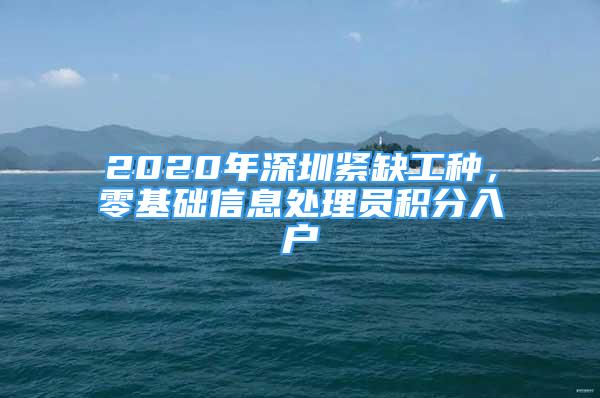 2020年深圳緊缺工種，零基礎(chǔ)信息處理員積分入戶