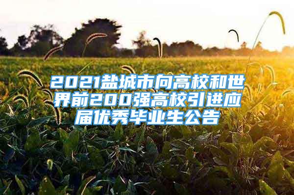 2021鹽城市向高校和世界前200強(qiáng)高校引進(jìn)應(yīng)屆優(yōu)秀畢業(yè)生公告