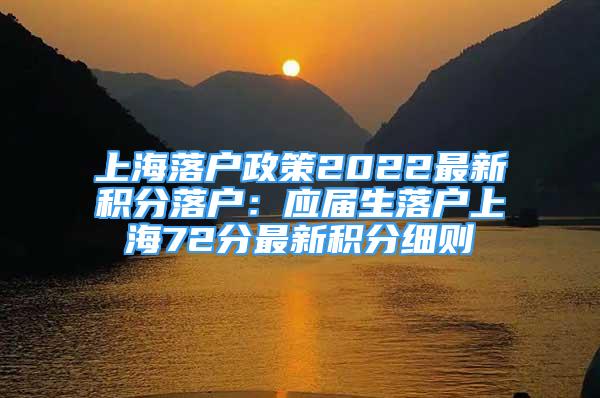 上海落戶政策2022最新積分落戶：應(yīng)屆生落戶上海72分最新積分細(xì)則