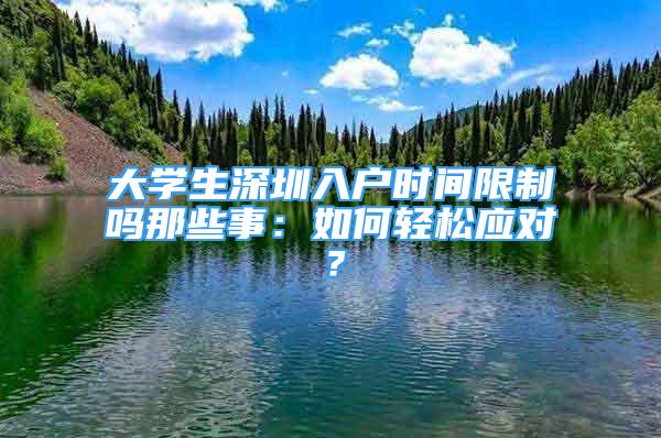 大學(xué)生深圳入戶時(shí)間限制嗎那些事：如何輕松應(yīng)對(duì)？