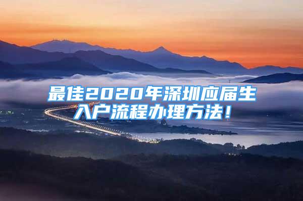 最佳2020年深圳應(yīng)屆生入戶流程辦理方法！