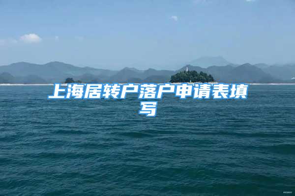 上海居轉(zhuǎn)戶落戶申請(qǐng)表填寫