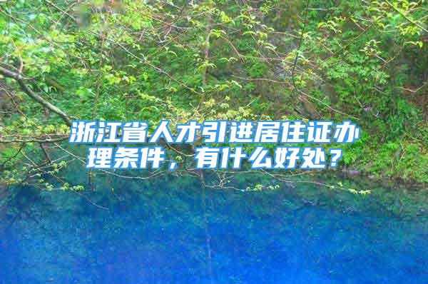 浙江省人才引進(jìn)居住證辦理?xiàng)l件，有什么好處？