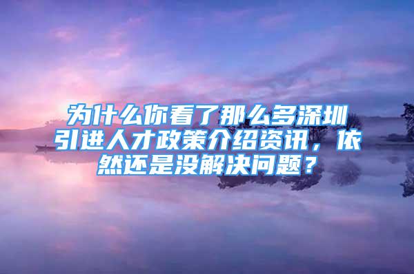 為什么你看了那么多深圳引進(jìn)人才政策介紹資訊，依然還是沒解決問題？