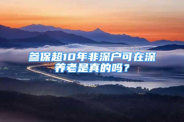 參保超10年非深戶可在深養(yǎng)老是真的嗎？