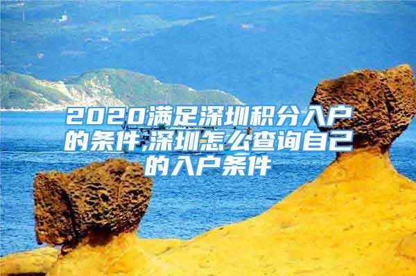 2020滿足深圳積分入戶的條件,深圳怎么查詢自己的入戶條件