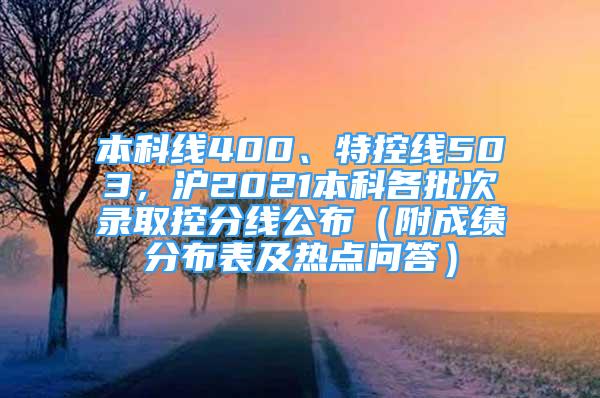 本科線400、特控線503，滬2021本科各批次錄取控分線公布（附成績(jī)分布表及熱點(diǎn)問答）