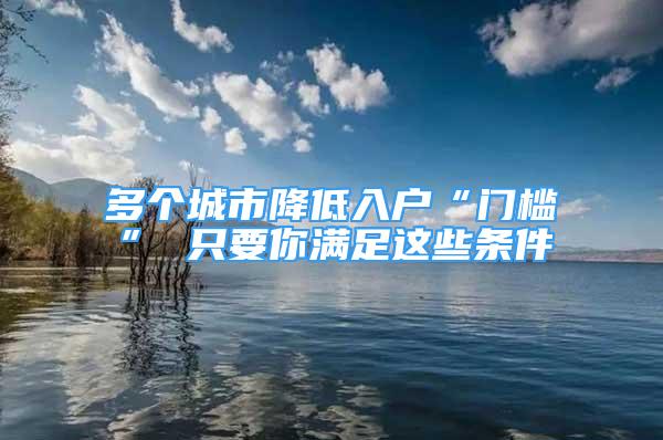 多個(gè)城市降低入戶“門檻” 只要你滿足這些條件