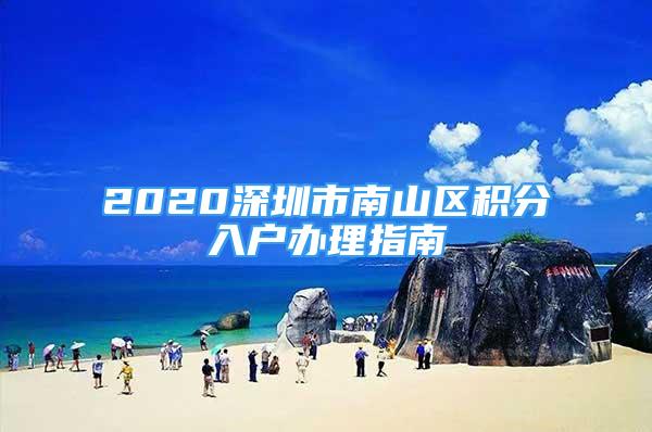 2020深圳市南山區(qū)積分入戶辦理指南