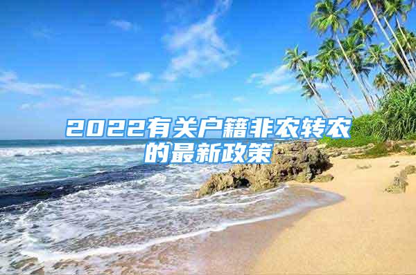 2022有關(guān)戶籍非農(nóng)轉(zhuǎn)農(nóng)的最新政策