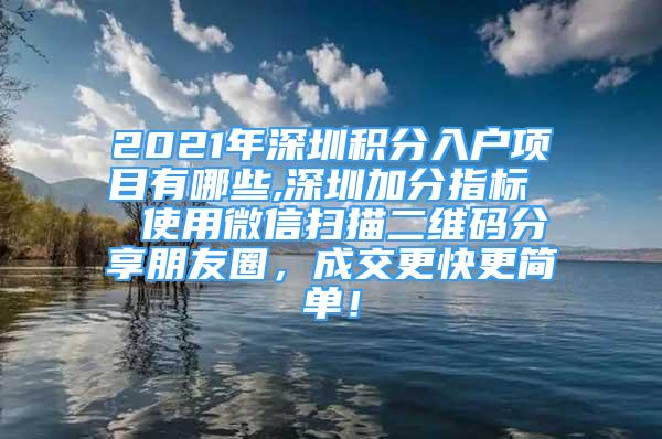 2021年深圳積分入戶項(xiàng)目有哪些,深圳加分指標(biāo)  使用微信掃描二維碼分享朋友圈，成交更快更簡單！