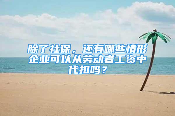 除了社保，還有哪些情形企業(yè)可以從勞動(dòng)者工資中代扣嗎？