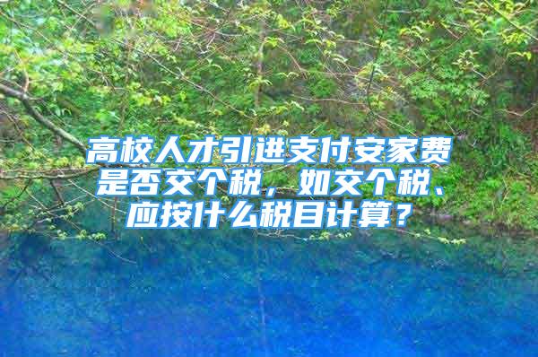 高校人才引進支付安家費是否交個稅，如交個稅、應按什么稅目計算？