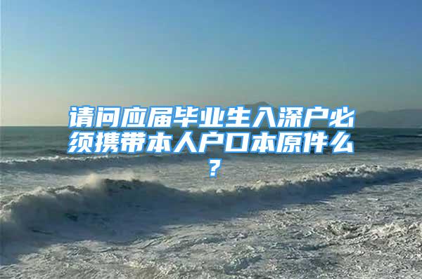 請問應屆畢業(yè)生入深戶必須攜帶本人戶口本原件么？