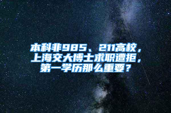 本科非985、211高校，上海交大博士求職遭拒，第一學(xué)歷那么重要？