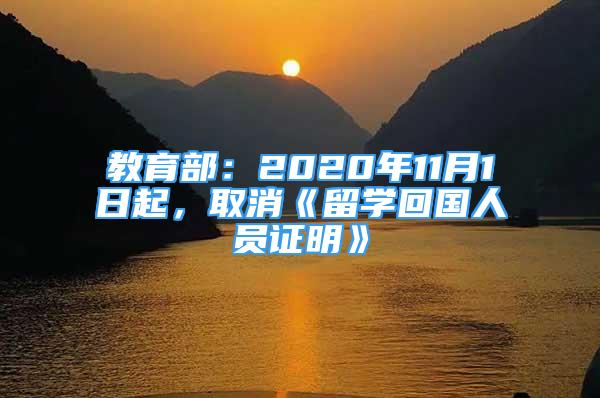 教育部：2020年11月1日起，取消《留學(xué)回國人員證明》