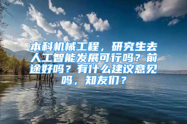 本科機(jī)械工程，研究生去人工智能發(fā)展可行嗎？前途好嗎？有什么建議意見嗎，知友們？