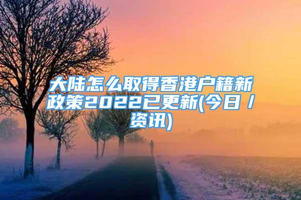 大陸怎么取得香港戶籍新政策2022已更新(今日／資訊)