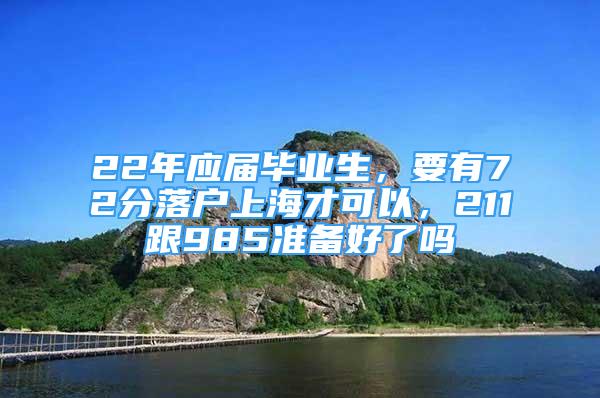 22年應(yīng)屆畢業(yè)生，要有72分落戶上海才可以，211跟985準(zhǔn)備好了嗎