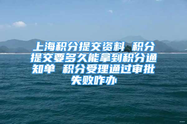 上海積分提交資料 積分提交要多久能拿到積分通知單 積分受理通過審批失敗咋辦