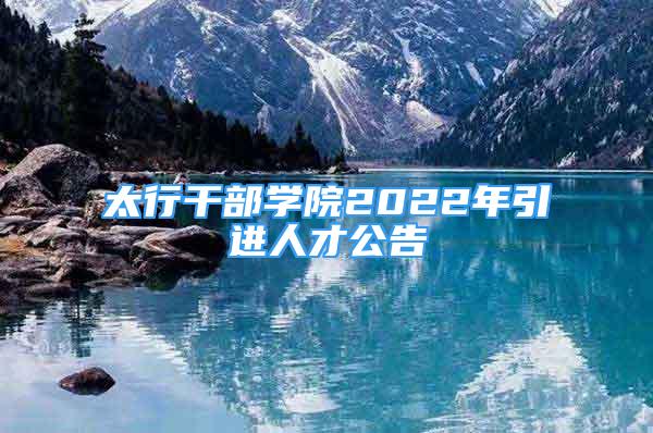 太行干部學(xué)院2022年引進(jìn)人才公告