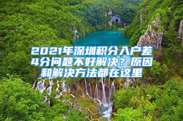 2021年深圳積分入戶差4分問題不好解決？原因和解決方法都在這里