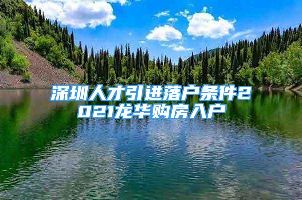 深圳人才引進(jìn)落戶條件2021龍華購(gòu)房入戶