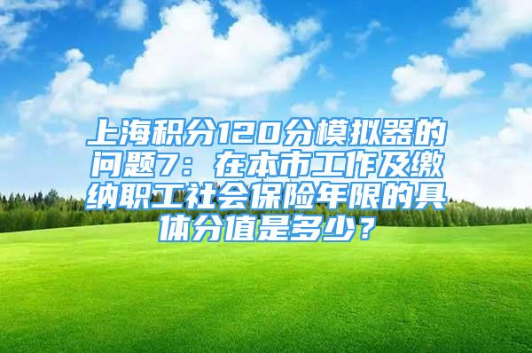 上海積分120分模擬器的問題7：在本市工作及繳納職工社會(huì)保險(xiǎn)年限的具體分值是多少？