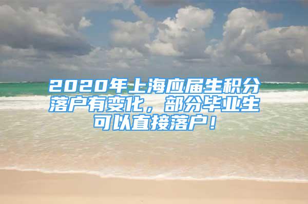 2020年上海應(yīng)屆生積分落戶有變化，部分畢業(yè)生可以直接落戶！