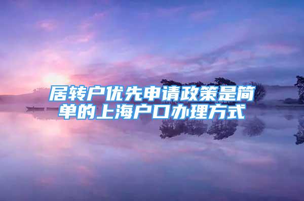 居轉(zhuǎn)戶優(yōu)先申請政策是簡單的上海戶口辦理方式