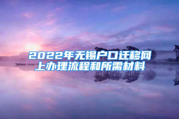 2022年無錫戶口遷移網(wǎng)上辦理流程和所需材料