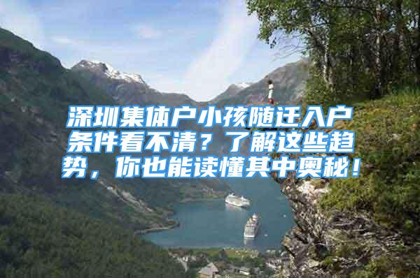 深圳集體戶小孩隨遷入戶條件看不清？了解這些趨勢，你也能讀懂其中奧秘！